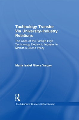 Technology Transfer Via University-Industry Relations: The Case of the Foreign High Technology Electronic Industry in Mexico's Silicon Valley by Maria Isabel Rivera Vargas