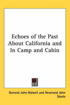 Echoes of the Past About California and In Camp and Cabin by General John Bidwell