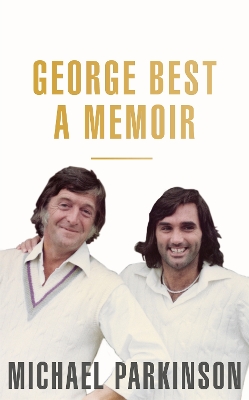 George Best: A Memoir: A unique biography of a football icon perfect for self-isolation by Michael Parkinson