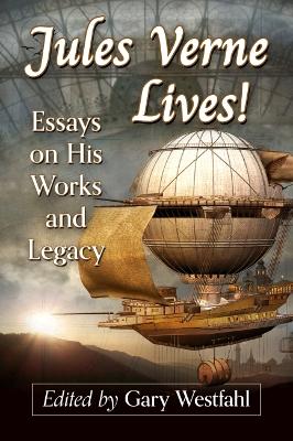 Jules Verne Lives!: Essays on His Works and Legacy book