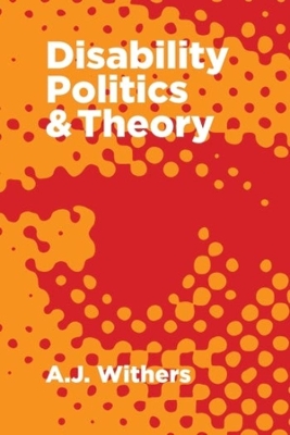 Disability Politics and Theory by A.J. Withers