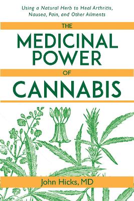 The The Medicinal Power of Cannabis: Using a Natural Herb to Heal Arthritis, Nausea, Pain, and Other Ailments by John Hicks