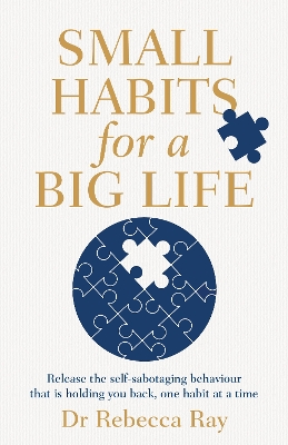 Small Habits for a Big Life: Release the self-sabotaging behaviour that is holding you back, one habit at a time by Rebecca Ray