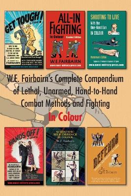 W.E. Fairbairn's Complete Compendium of Lethal, Unarmed, Hand-to-Hand Combat Methods and Fighting. In Colour by W E Fairbairn