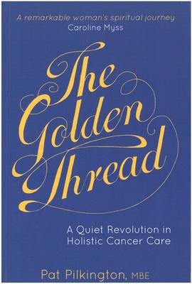 Golden Thread: A Quiet Revolution in Holistic Cancer Care by Felicity Biggart
