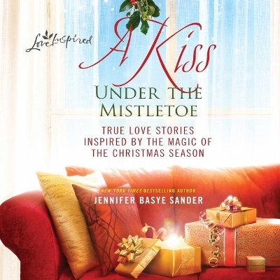 A Kiss Under the Mistletoe Lib/E: True Love Stories Inspired by the Magic of the Christmas Season by Jennifer Basye Sander