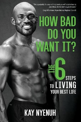 How Bad Do You Want It?: The 6 Steps to Living Your Best Life by Kay Nyenuh