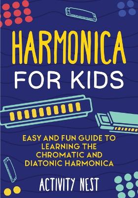 Harmonica for Kids: Easy and Fun Guide to Learning the Chromatic and Diatonic Harmonica book