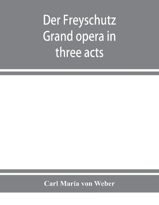 Der Freyschutz: grand opera in three acts book