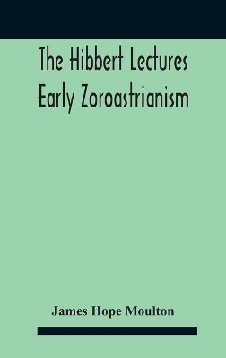 The Hibbert Lectures Early Zoroastrianism: Lectures Delivered At Oxford And In London, February To May 1912 Second Series book