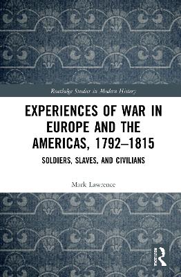 Experiences of War in Europe and the Americas, 1792–1815: Soldiers, Slaves, and Civilians by Mark Lawrence