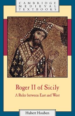 Roger II of Sicily: A Ruler between East and West by Hubert Houben