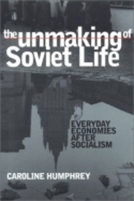 Unmaking of Soviet Life by Caroline Humphrey