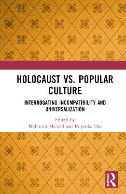 Holocaust vs. Popular Culture: Interrogating Incompatibility and Universalization by Mahitosh Mandal