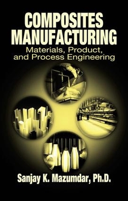 Composites Manufacturing: Materials, Product, and Process Engineering by Sanjay Mazumdar