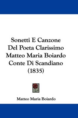 Sonetti E Canzone Del Poeta Clarissimo Matteo Maria Boiardo Conte Di Scandiano (1835) by Matteo Maria Boiardo