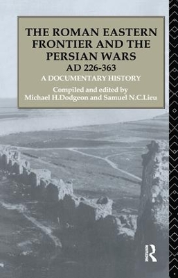 The The Roman Eastern Frontier and the Persian Wars AD 226-363: A Documentary History by Michael H. Dodgeon