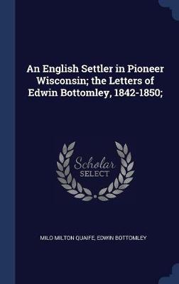 English Settler in Pioneer Wisconsin; The Letters of Edwin Bottomley, 1842-1850; book