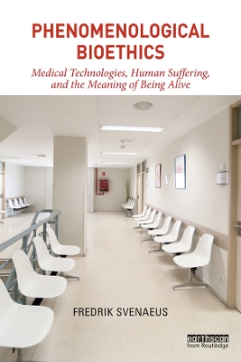 Phenomenological Bioethics: Medical Technologies, Human Suffering, and the Meaning of Being Alive by Fredrik Svenaeus