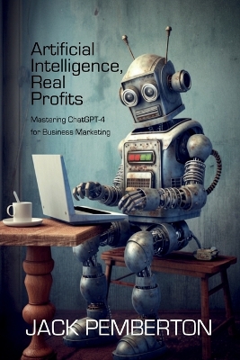 Artificial Intelligence, Real Profits: Mastering ChatGPT-4 for Business Marketing book