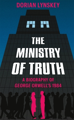 The Ministry of Truth: A Biography of George Orwell's 1984 by Dorian Lynskey