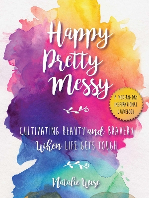 Happy Pretty Messy: Cultivating Beauty and Bravery When Life Gets Tough book