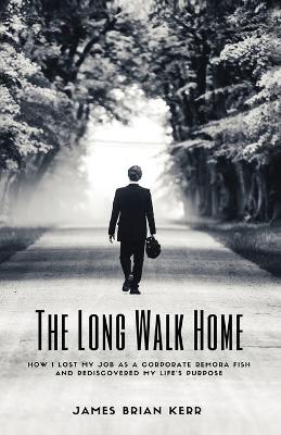 The Long Walk Home: How I Lost My Job as a Corporate Remora Fish and Rediscovered My Life's Purpose book