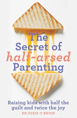 The Secret of Half-Arsed Parenting: Raising kids with half the guilt and twice the joy book