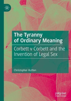 The Tyranny of Ordinary Meaning: Corbett v Corbett and the Invention of Legal Sex by Christopher Hutton