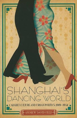 Shanghai's Dancing World: Cabaret Culture and Urban Politics, 1919-1954 book