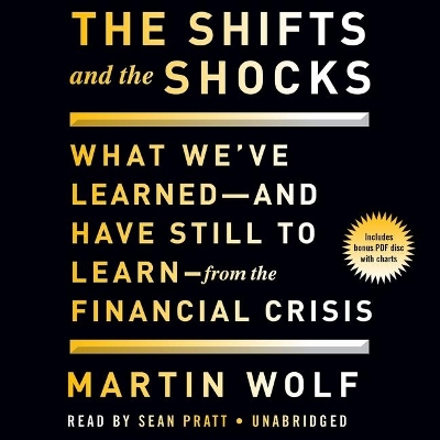 The Shifts and the Shocks: What We've Learned and Have Still to Learn from the Financial Crisis by Martin Wolf