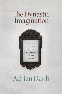 The Dynastic Imagination: Family and Modernity in Nineteenth-Century Germany book