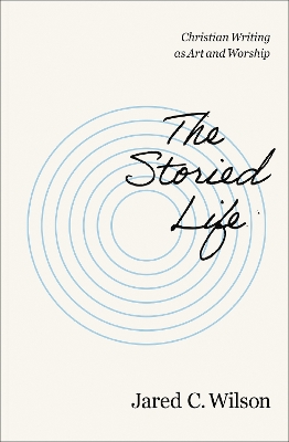 The Storied Life: Christian Writing as Art and Worship book