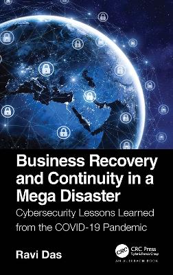 Business Recovery and Continuity in a Mega Disaster: Cybersecurity Lessons Learned from the COVID-19 Pandemic by Ravi Das