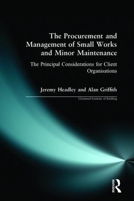 The Procurement and Management of Small Works and Minor Maintenance: The Principal Considerations for Client Organisations by Jeremy Headley