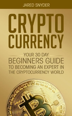 Cryptocurrency: Your 30 Day Beginner's Guide to Becoming an Expert in the Cryptocurrency World book