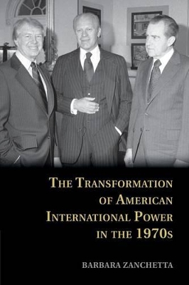 The Transformation of American International Power in the 1970s by Barbara Zanchetta