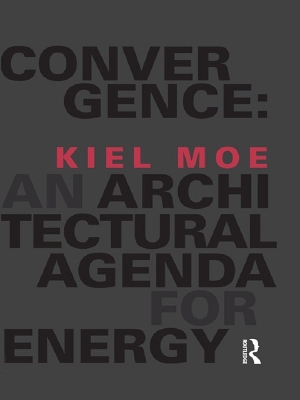 Convergence: An Architectural Agenda for Energy by Kiel Moe