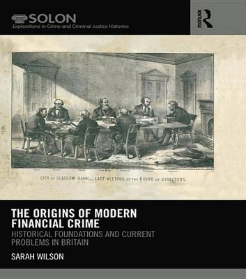 The The Origins of Modern Financial Crime: Historical foundations and current problems in Britain by Sarah Wilson