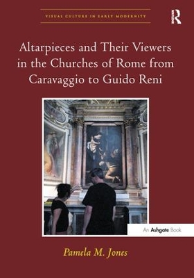 Altarpieces and Their Viewers in the Churches of Rome from Caravaggio to Guido Reni by Pamela M. Jones