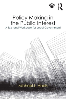 Policy Making in the Public Interest: A Text and Workbook for Local Government by Michael L. Abels