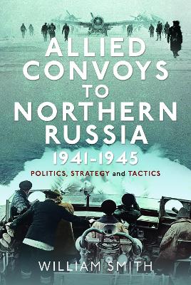 Allied Convoys to Northern Russia, 1941–1945: Politics, Strategy and Tactics book