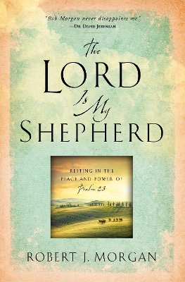 The The Lord Is My Shepherd: Resting in the Peace and Power of Psalm 23 by Robert J Morgan