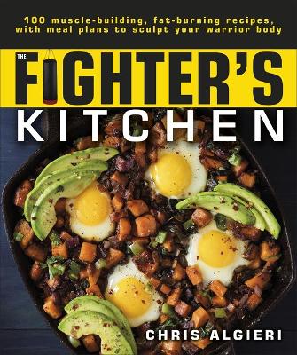 The Fighter's Kitchen: 100 Muscle-Building, Fat Burning Recipes, with Meal Plans to Sculpt Your Warrior book