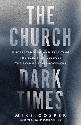 The Church in Dark Times: Understanding and Resisting the Evil That Seduced the Evangelical Movement book