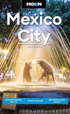 Moon Mexico City (Eighth Edition): Neighborhood Walks, Food Culture, Beloved Local Spots book