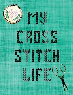 My Cross Stitch Life: Cross Stitchers Journal DIY Crafters Hobbyists Pattern Lovers Collectibles Gift For Crafters Birthday Teens Adults How To Needlework Grid Templates book