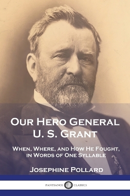 Our Hero General U. S. Grant: When, Where, and How He Fought, in Words of One Syllable book