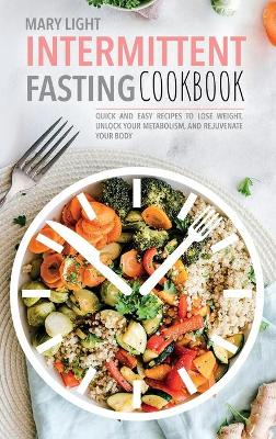 Intermittent Fasting Cookbook: Quick and Easy Recipes to Lose Weight, Unlock Your Metabolism, and Rejuvenate Your Body book