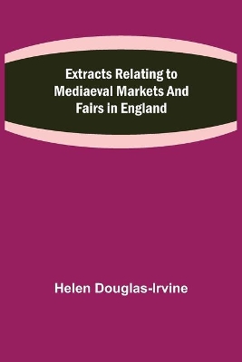 Extracts Relating to Mediaeval Markets and Fairs in England book